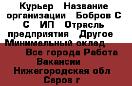 Курьер › Название организации ­ Бобров С.С., ИП › Отрасль предприятия ­ Другое › Минимальный оклад ­ 15 000 - Все города Работа » Вакансии   . Нижегородская обл.,Саров г.